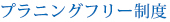 プランニングフリー制度