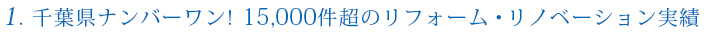 1.千葉県ナンバーワン！15,000件超のリフォーム・リノベーション実績