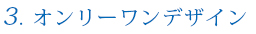 3.オンリーワンデザイン