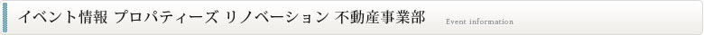 イベント情報　プロパティーズ　リノベーション　不動産事業部